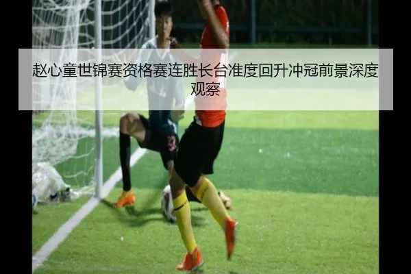 赵心童世锦赛资格赛连胜长台准度回升冲冠前景深度观察